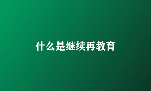 什么是继续再教育