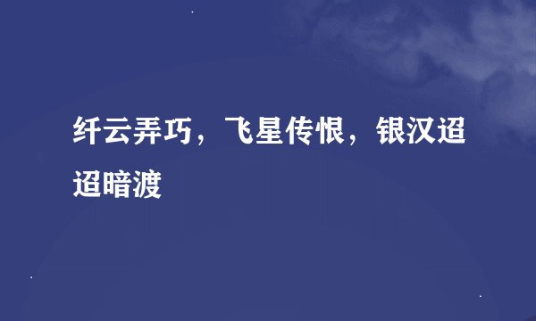 纤云弄巧，飞星传恨，银汉迢迢暗渡