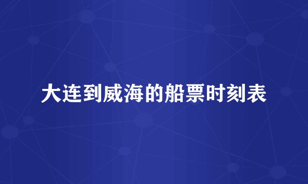 大连到威海的船票时刻表