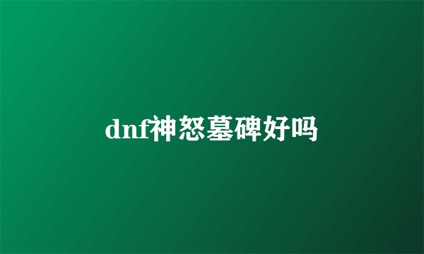 dnf神怒墓碑好吗