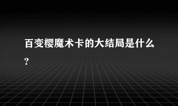 百变樱魔术卡的大结局是什么？