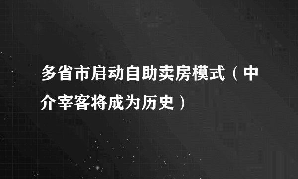 多省市启动自助卖房模式（中介宰客将成为历史）