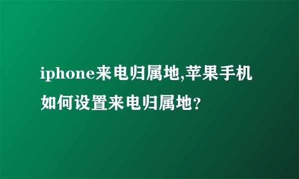 iphone来电归属地,苹果手机如何设置来电归属地?