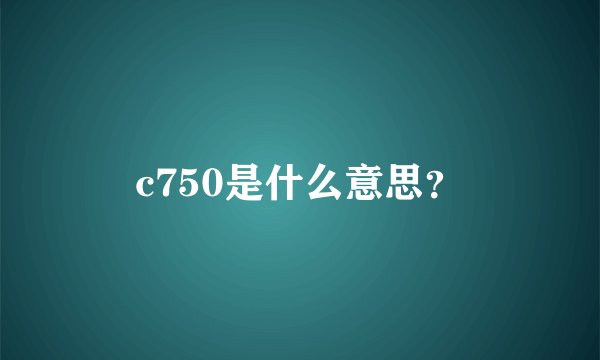 c750是什么意思？