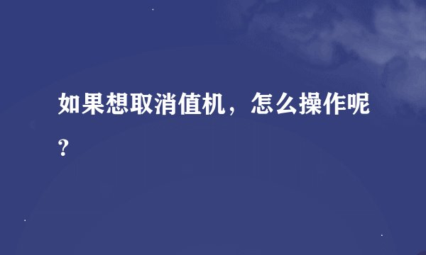 如果想取消值机,怎么操作呢?