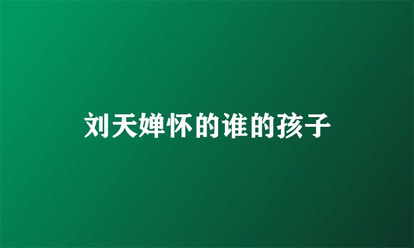 刘天婵怀的谁的孩子