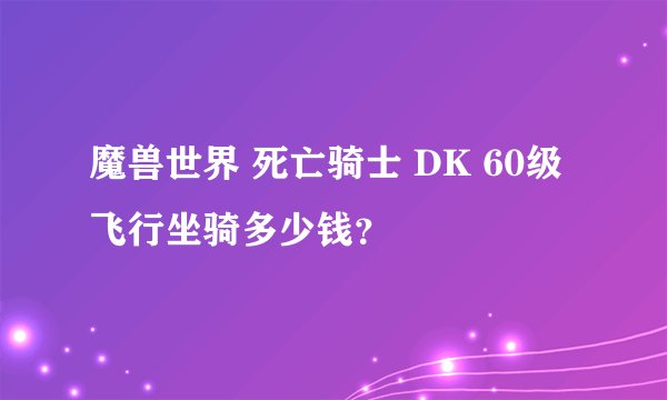 魔兽世界 死亡骑士 DK 60级飞行坐骑多少钱？