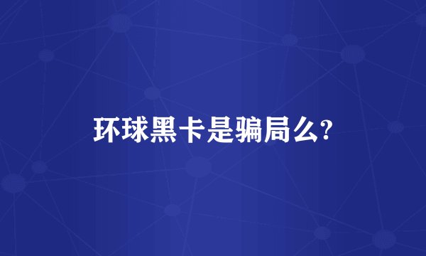 环球黑卡是骗局么?