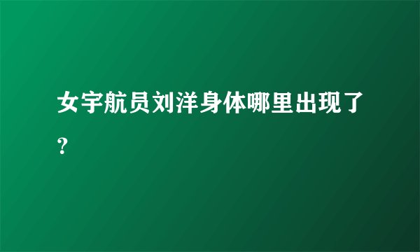 女宇航员刘洋身体哪里出现了？