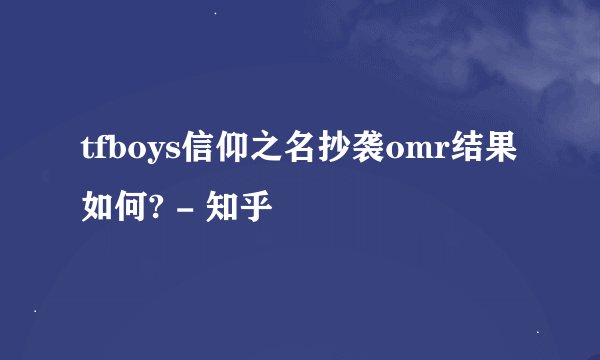 tfboys信仰之名抄袭omr结果如何? - 知乎