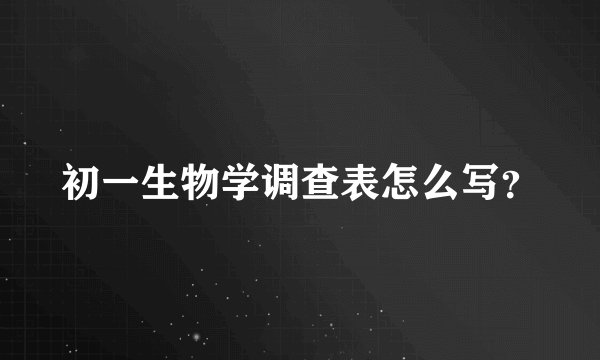初一生物学调查表怎么写？