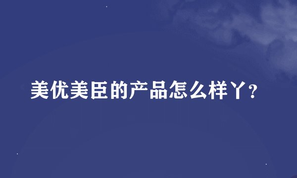 美优美臣的产品怎么样丫？