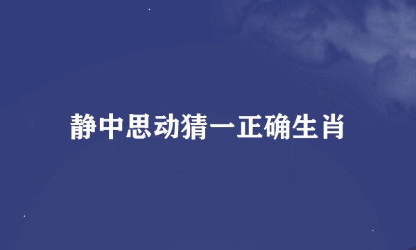 静中思动猜一正确生肖