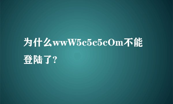 为什么wwW5c5c5cOm不能登陆了?