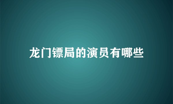 龙门镖局的演员有哪些