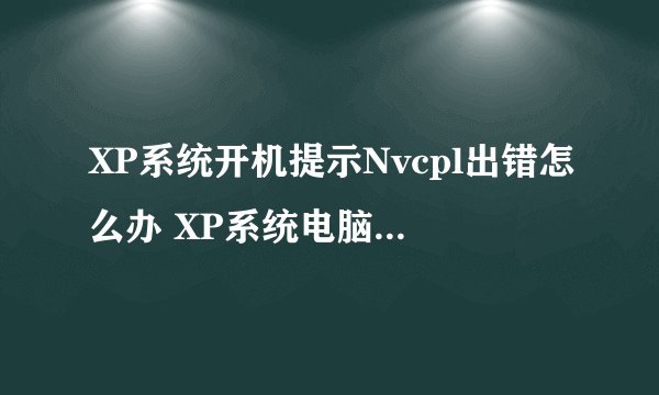 XP系统开机提示Nvcpl出错怎么办 XP系统电脑开机提示Nvcpl出错的两种解决方法