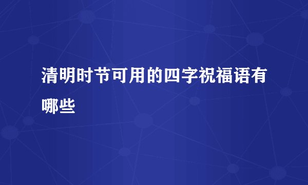 清明时节可用的四字祝福语有哪些