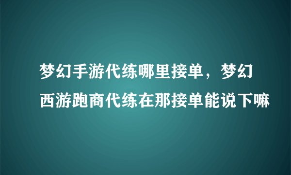 梦幻手游代练哪里接单，梦幻西游跑商代练在那接单能说下嘛