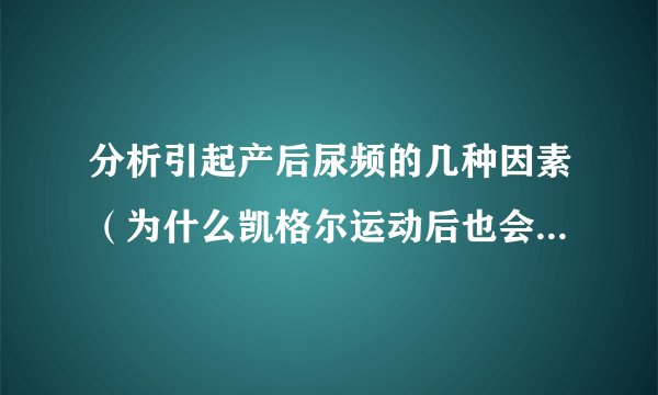 分析引起产后尿频的几种因素（为什么凯格尔运动后也会尿频？）