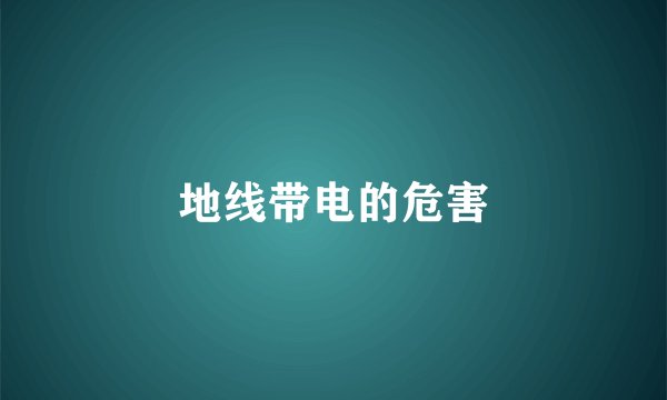 地线带电的危害
