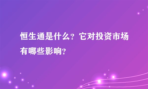 恒生通是什么？它对投资市场有哪些影响？