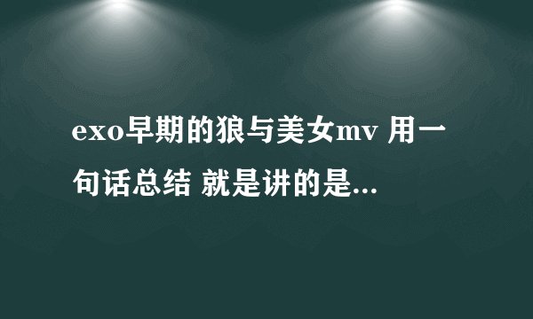 exo早期的狼与美女mv 用一句话总结 就是讲的是十二个男人与一个女人的故事！