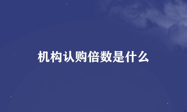 机构认购倍数是什么