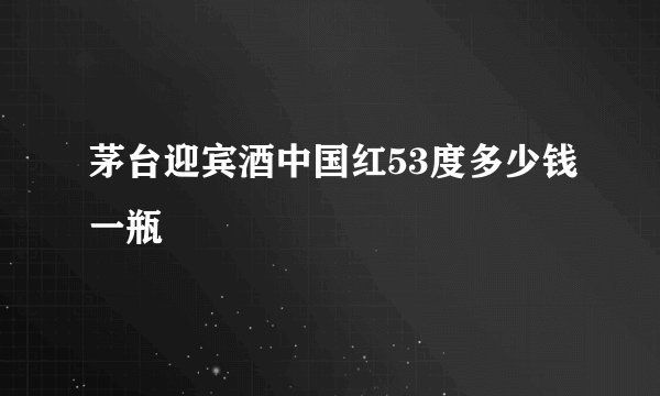 茅台迎宾酒中国红53度多少钱一瓶