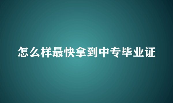 怎么样最快拿到中专毕业证