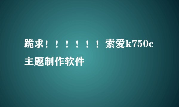 跪求！！！！！！索爱k750c主题制作软件