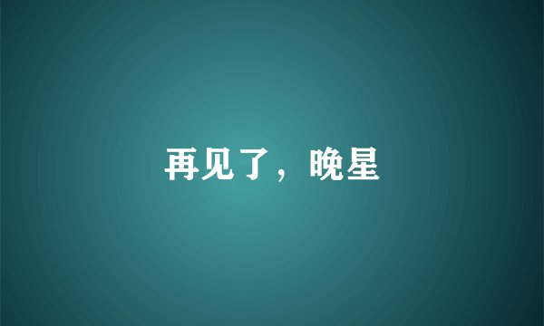 再见了，晚星