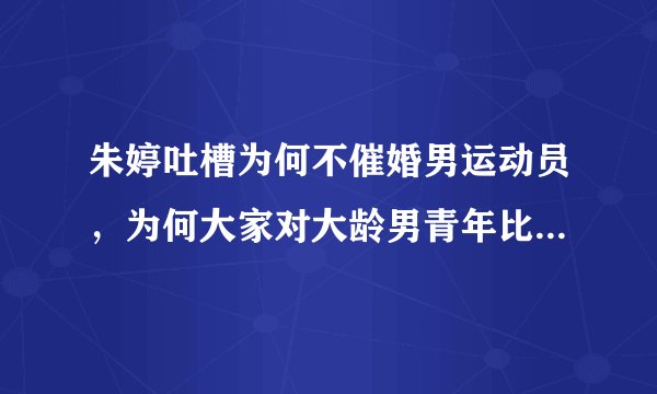 朱婷吐槽为何不催婚男运动员，为何大家对大龄男青年比较宽容？
