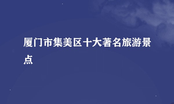 厦门市集美区十大著名旅游景点