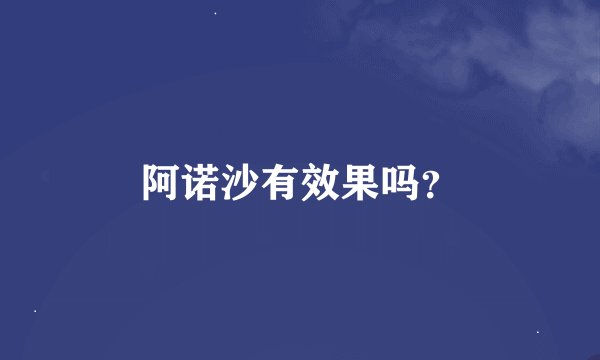 阿诺沙有效果吗？