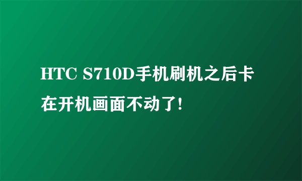 HTC S710D手机刷机之后卡在开机画面不动了!