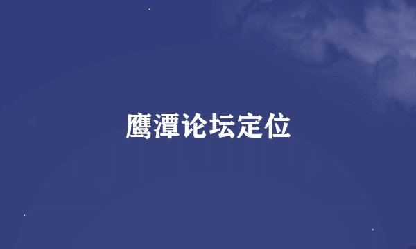 鹰潭论坛定位