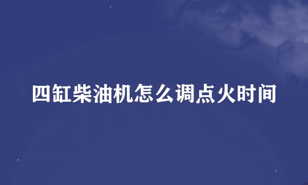 四缸柴油机怎么调点火时间
