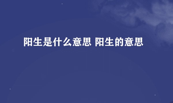 阳生是什么意思 阳生的意思