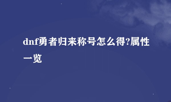 dnf勇者归来称号怎么得?属性一览