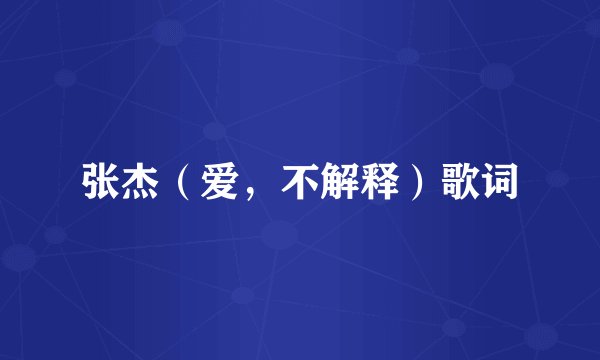 张杰（爱，不解释）歌词