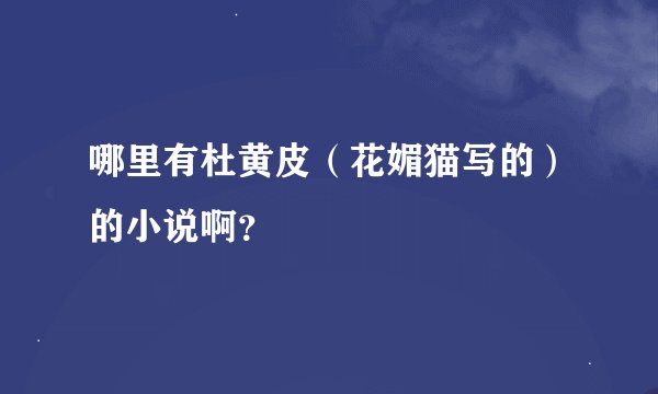 哪里有杜黄皮（花媚猫写的）的小说啊？