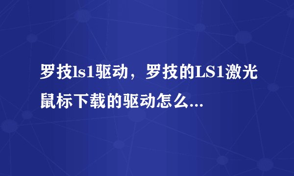 罗技ls1驱动,罗技的LS1激光鼠标下载的驱动怎么没办法安装