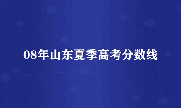 08年山东夏季高考分数线