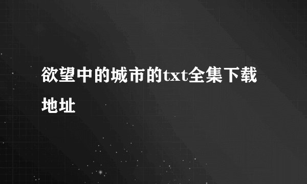欲望中的城市的txt全集下载地址