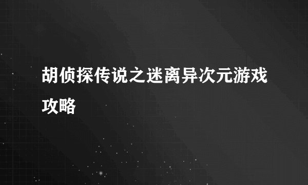 胡侦探传说之迷离异次元游戏攻略