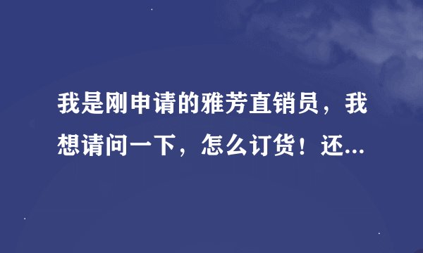 我是刚申请的雅芳直销员，我想请问一下，怎么订货！还有芳汛里面的直销员体会产品怎么拿货！