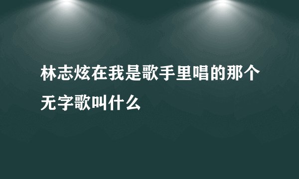 林志炫在我是歌手里唱的那个无字歌叫什么