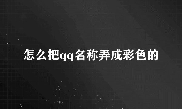 怎么把qq名称弄成彩色的