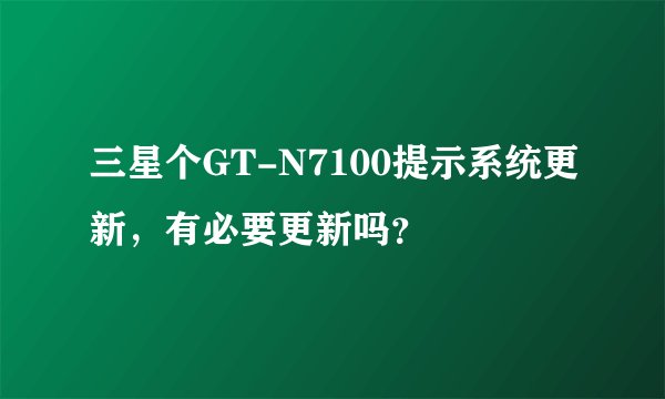 三星个GT-N7100提示系统更新，有必要更新吗？
