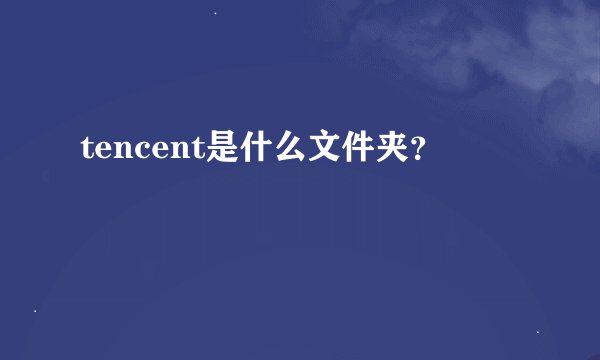 tencent是什么文件夹？
